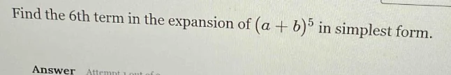 find the 6th term in the expansion of $(a + b)^5$ in simplest form. ans…