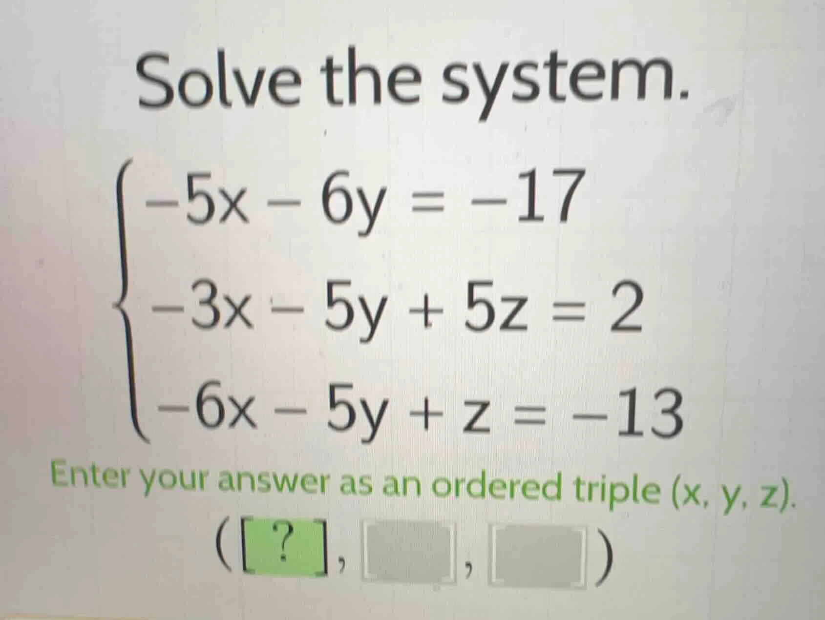 solve the system.\\begin{cases}-5x - 6y = -17\\\\-3x - 5y + 5z = 2\\\\-…