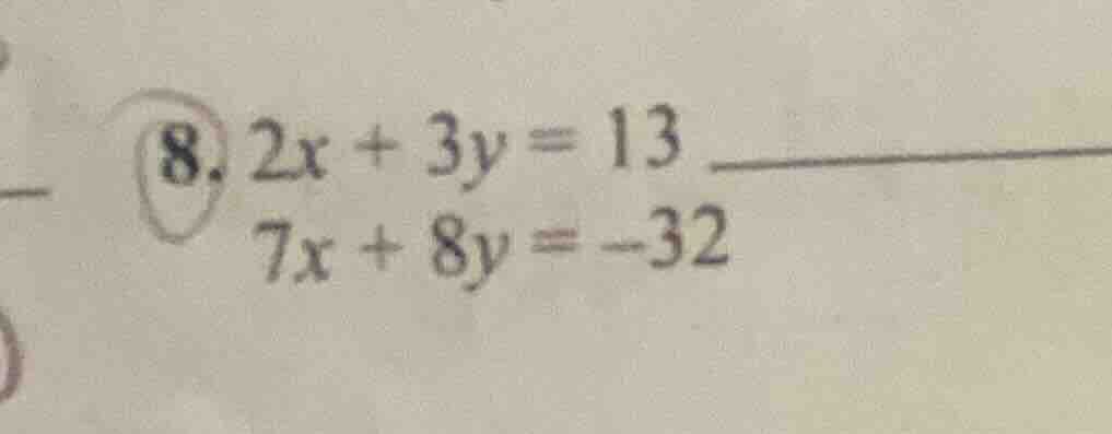 8. $2x + 3y = 13$ $7x + 8y = -32$