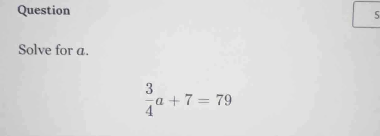 question solve for a. \\(\\frac{3}{4}a + 7 = 79\\)