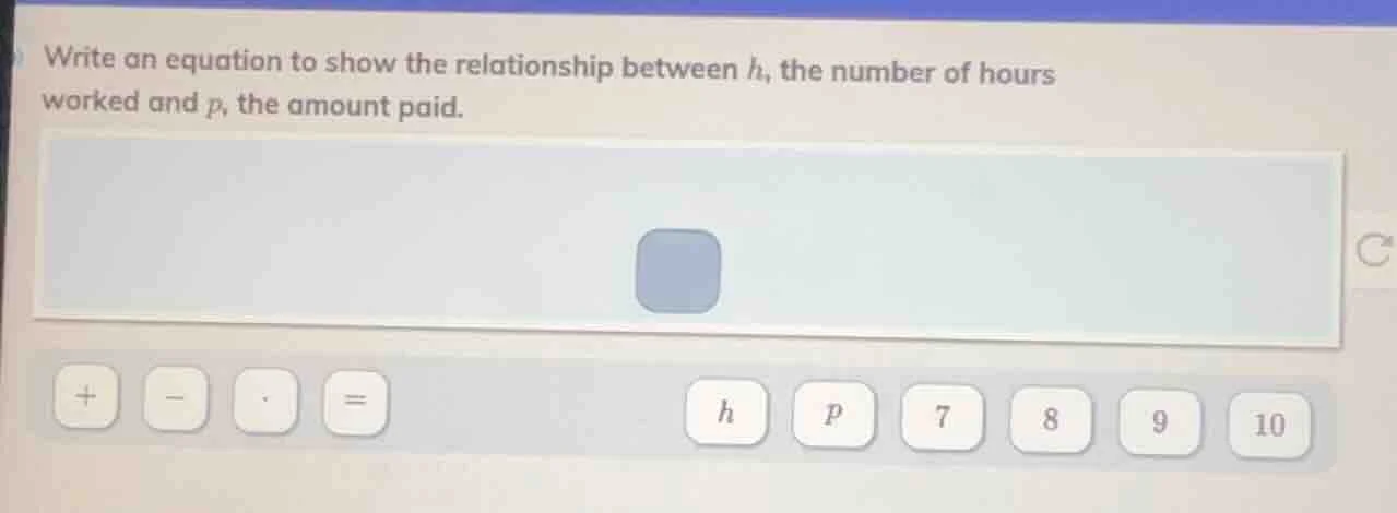 write an equation to show the relationship between h, the number of hou…