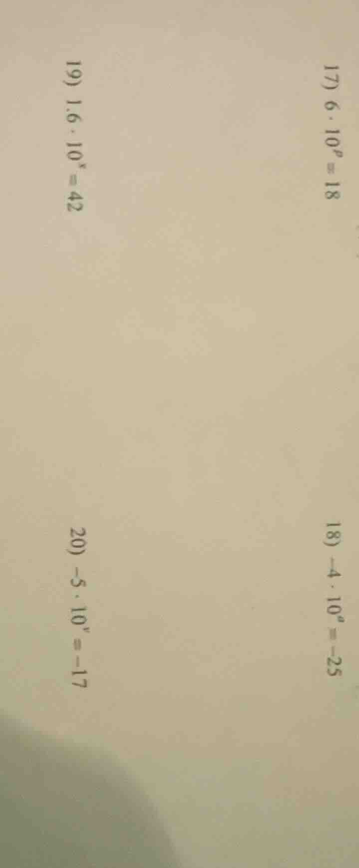 17) $6 cdot 10^n = 18$ 18) $-4 cdot 10^n = -25$ 19) $1.6 cdot 10^x = 42…