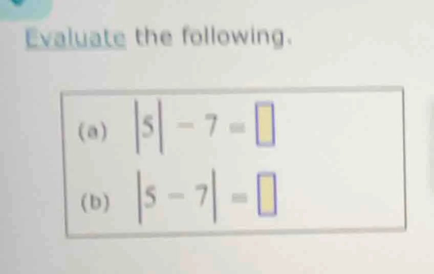 evaluate the following. (a) \\(|5| - 7 = \\square\\) (b) \\(|5 - 7| = \…