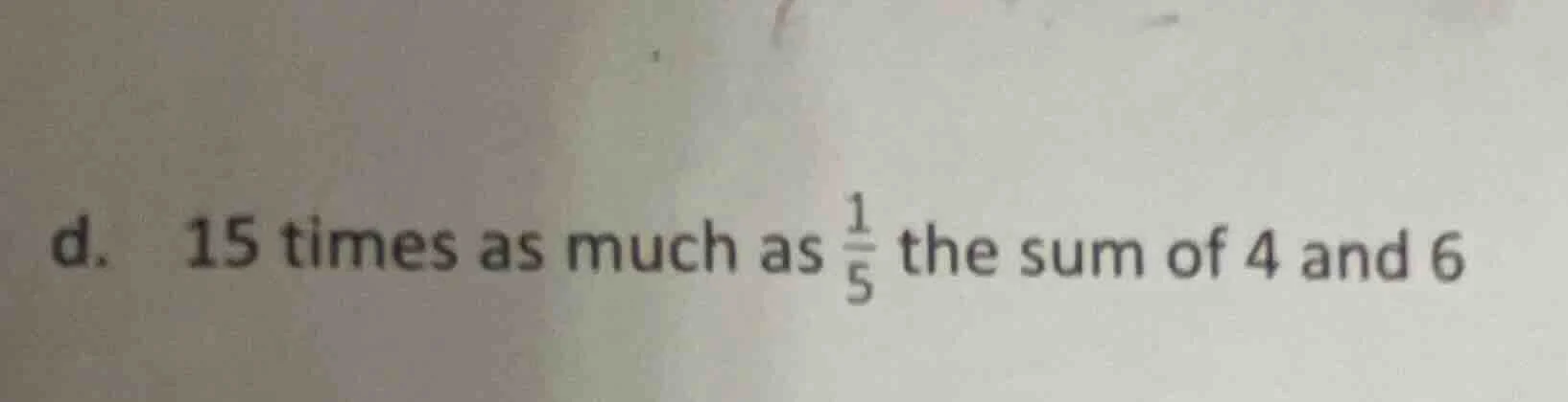 d. 15 times as much as \\(\\frac{1}{5}\\) the sum of 4 and 6