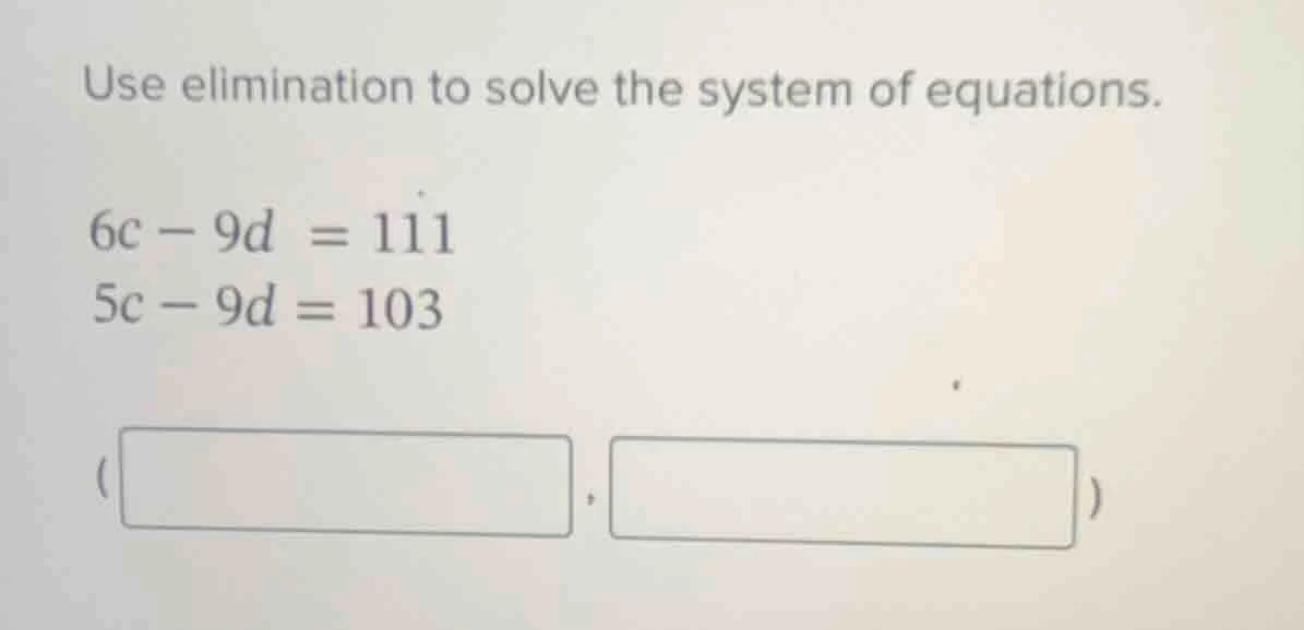 use elimination to solve the system of equations. 6c - 9d = 111 5c - 9d…