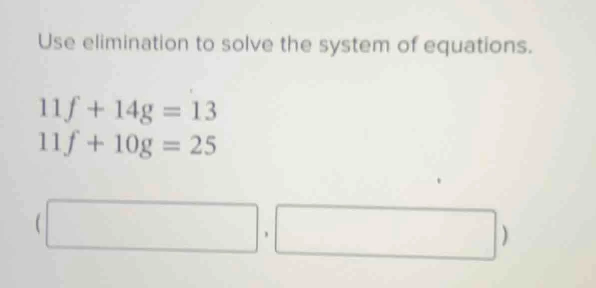 use elimination to solve the system of equations. 11f + 14g = 13 11f + …