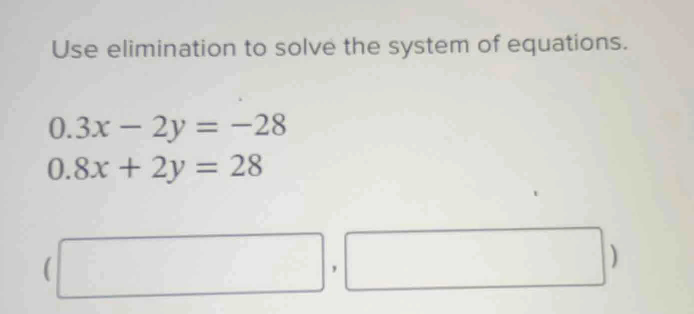 use elimination to solve the system of equations. $0.3x - 2y = -28$ $0.…