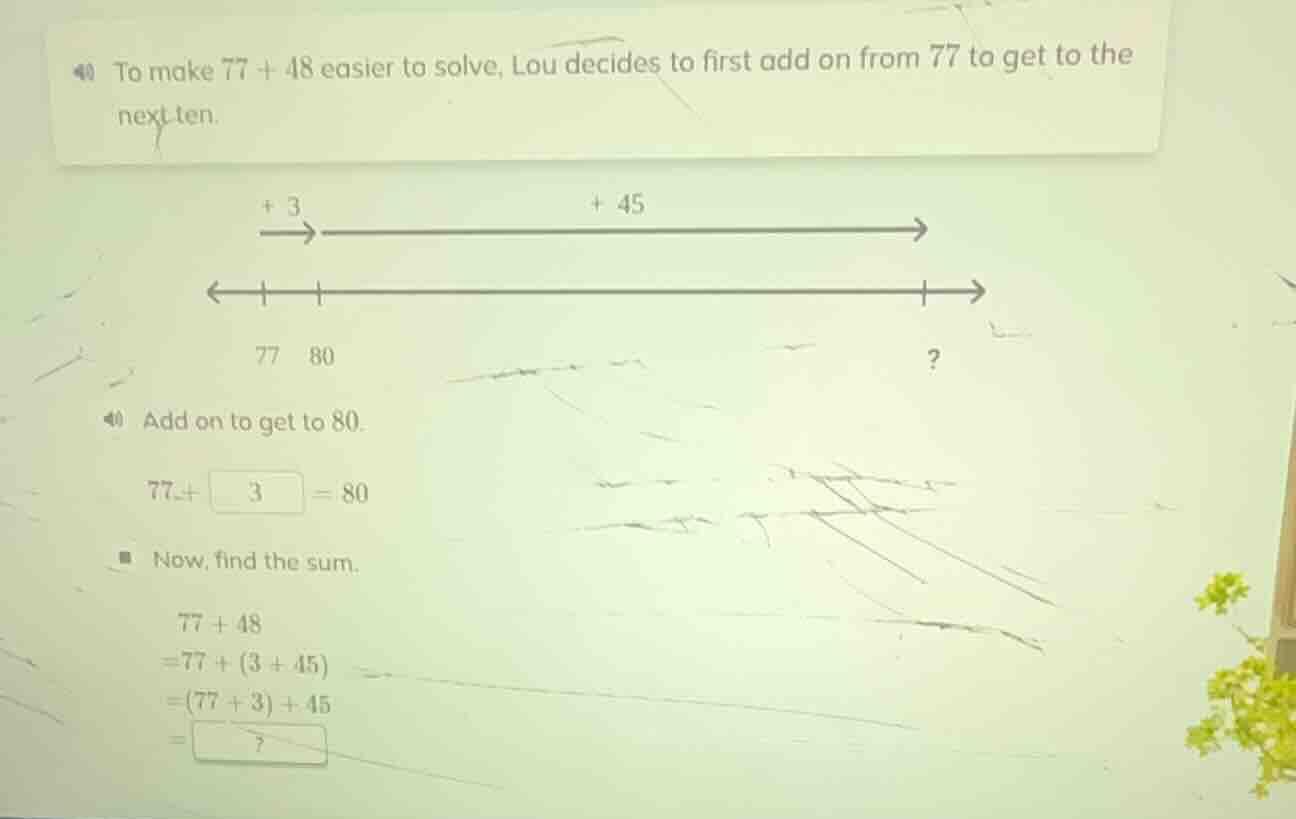 40 to make 77 + 48 easier to solve, lou decides to first add on from 77…