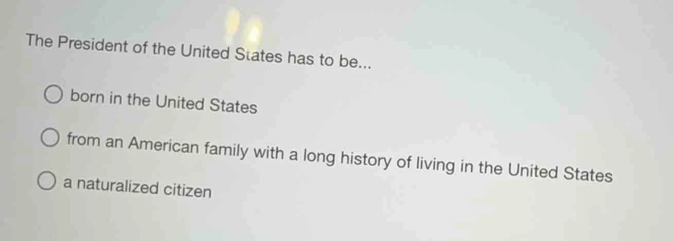 the president of the united states has to be... ○ born in the united st…