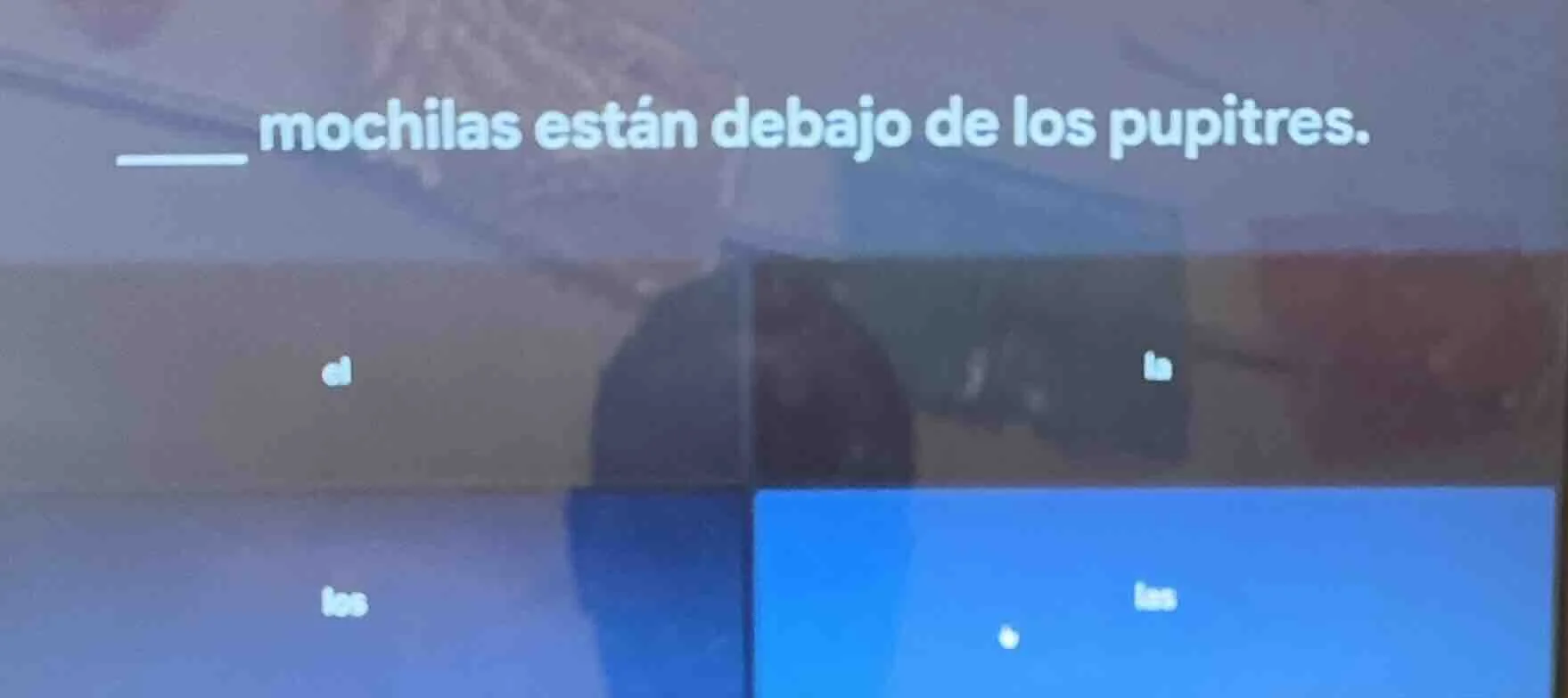 ____ mochilas están debajo de los pupitres. options: el, la, los, las