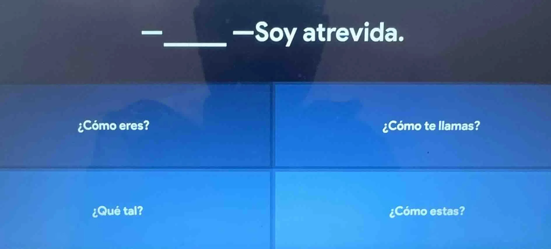 — ____ —soy atrevida. ¿cómo eres? ¿cómo te llamas? ¿qué tal? ¿cómo esta…