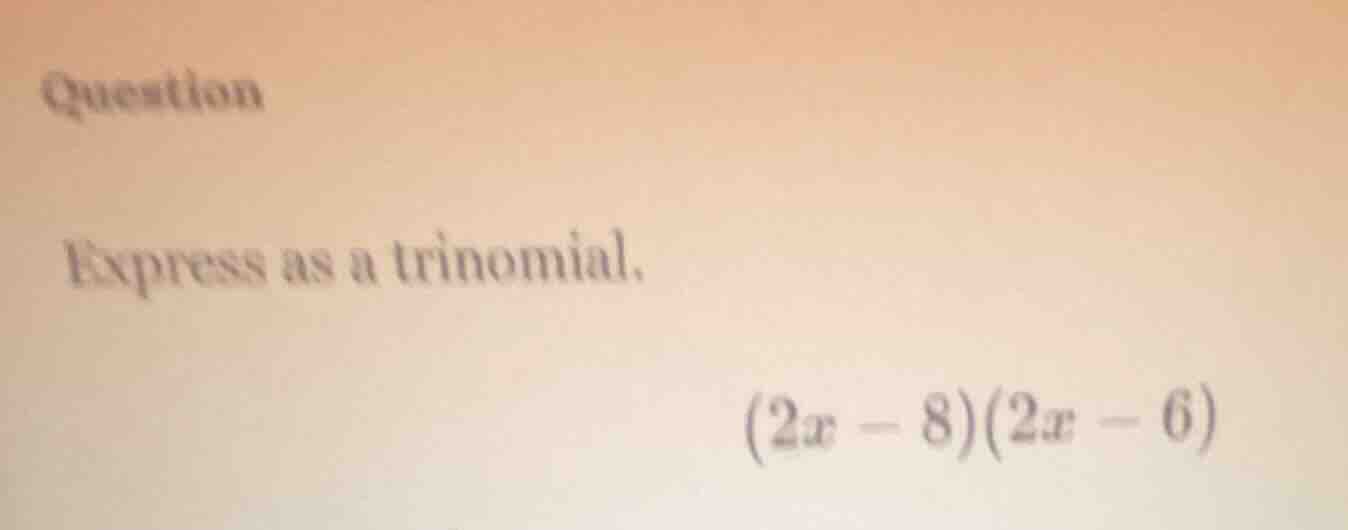 question express as a trinomial. (2x - 8)(2x - 6)