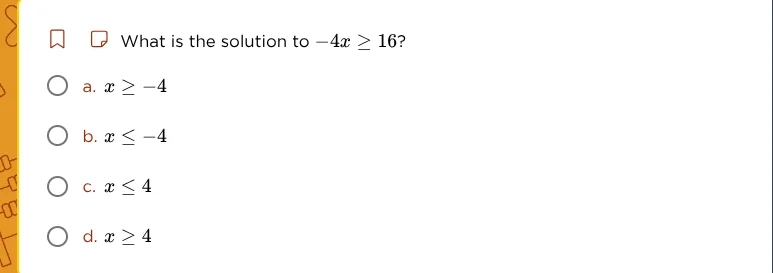 what is the solution to $-4x \\geq 16$? a. $x \\geq -4$ b. $x \\leq -4$…
