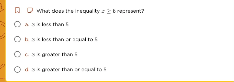 what does the inequality $x \\geq 5$ represent? \\bigcirc a. $x$ is les…