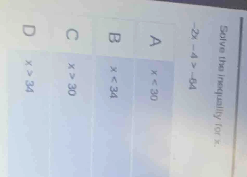 solve the inequality for x. -2x - 4 > -64 a x < 30 b x < 34 c x > 30 d …