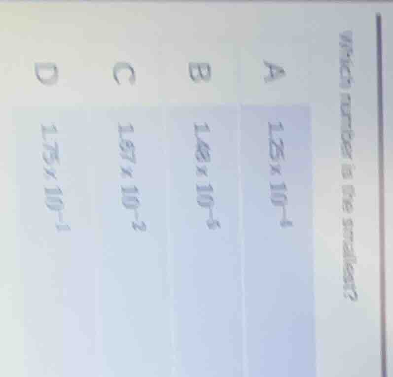 which number is the smallest? a ( 1.25 \times 10^{-1} ) b ( 1.68 \times…