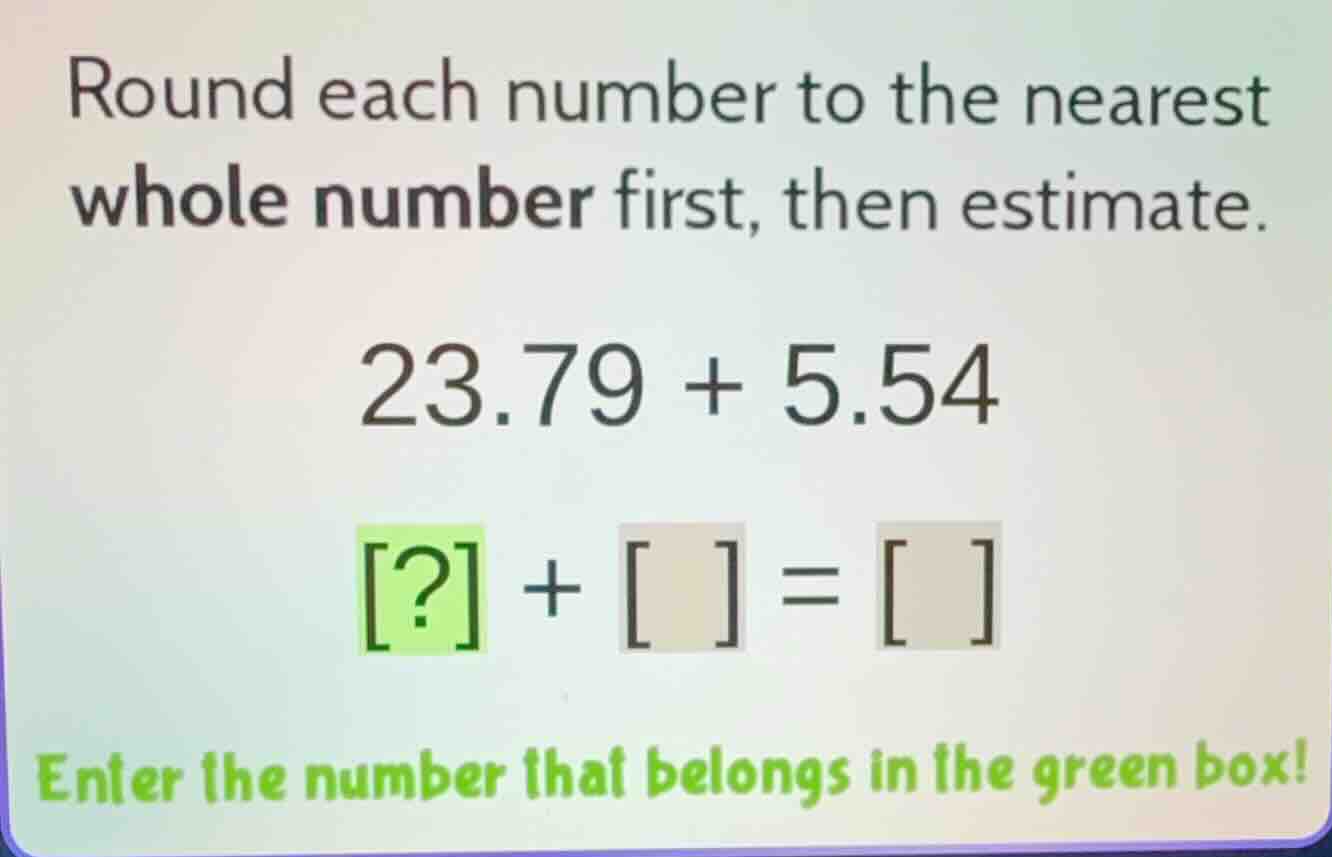 round each number to the nearest whole number first, then estimate. 23.…