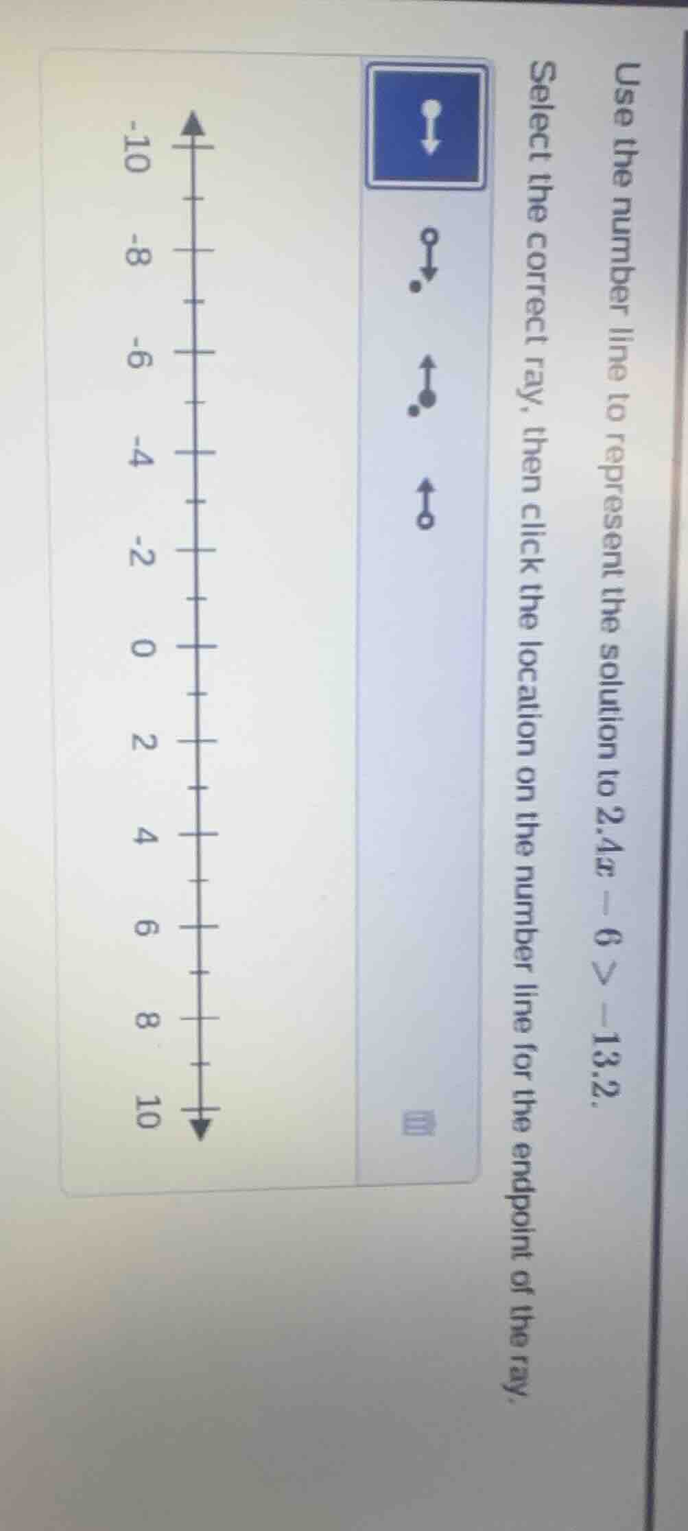 use the number line to represent the solution to 2.4x - 6 > -13.2. sele…