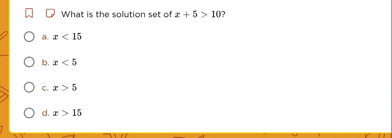 what is the solution set of $x + 5 > 10$? a. $x < 15$ b. $x < 5$ c. $x …