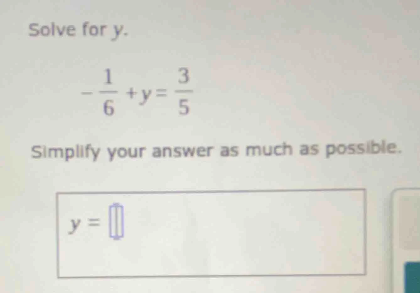 solve for y. $-\frac{1}{6}+y=\frac{3}{5}$ simplify your answer as much …