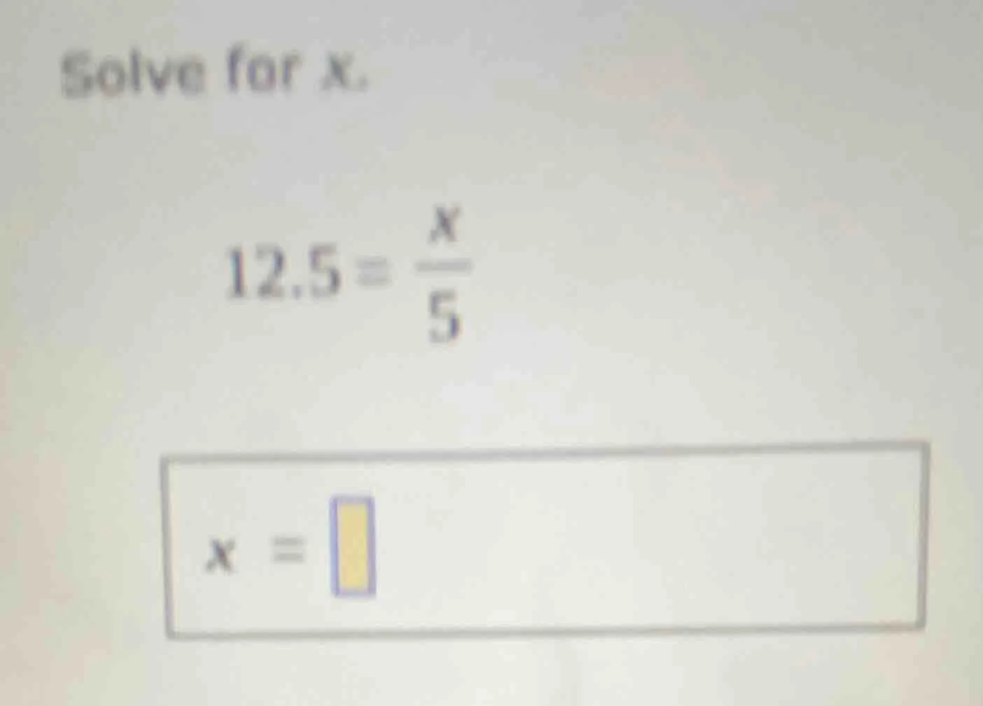 solve for x. 12.5 = \\(\\frac{x}{5}\\) \\(x = \\square\\)