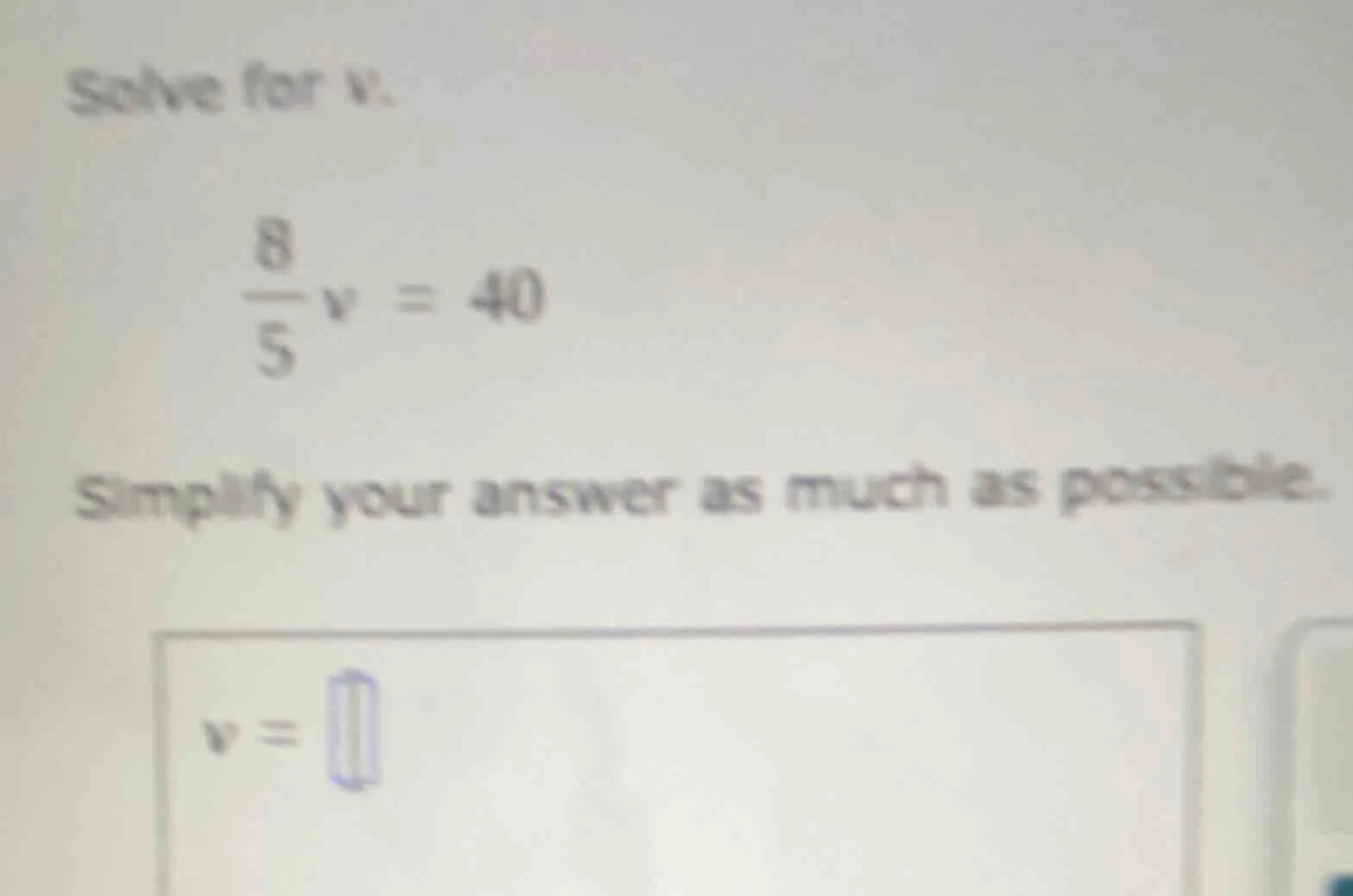 solve for v. \\(\\frac{8}{5}v = 40\\) simplify your answer as much as p…