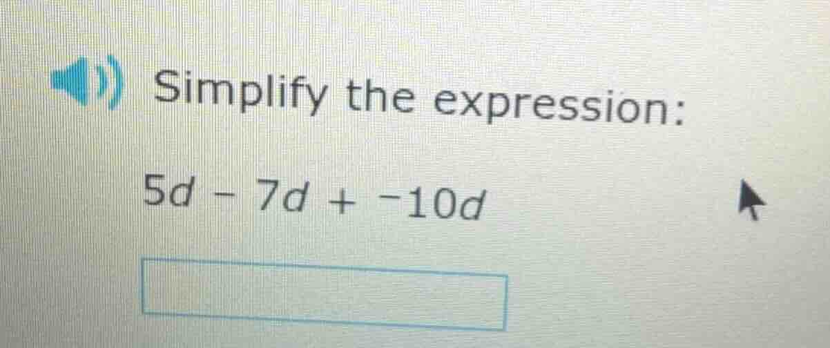 simplify the expression: 5d - 7d + -10d
