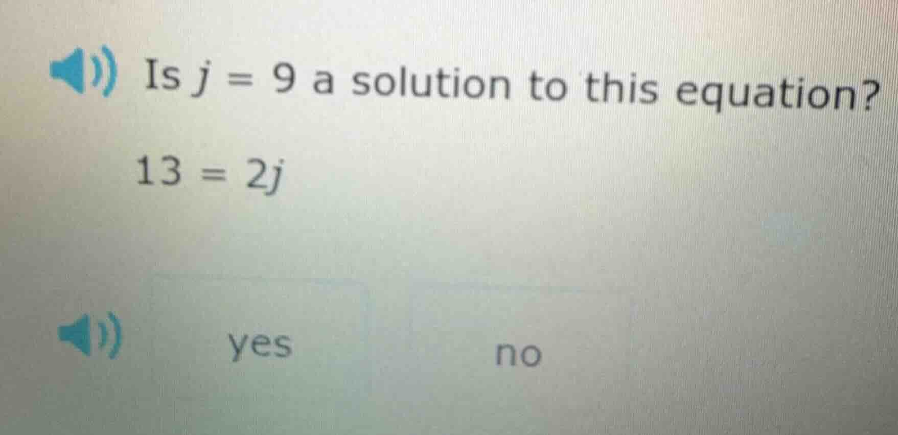 is j = 9 a solution to this equation? 13 = 2j yes no
