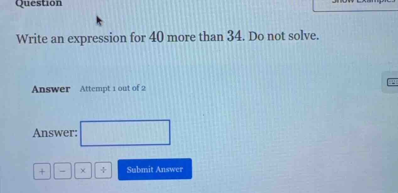 question write an expression for 40 more than 34. do not solve. answer …