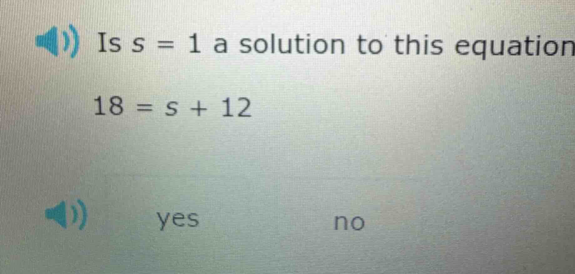 is s = 1 a solution to this equation 18 = s + 12 yes no