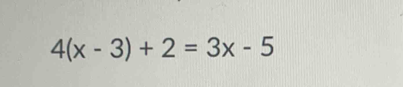 4(x - 3) + 2 = 3x - 5