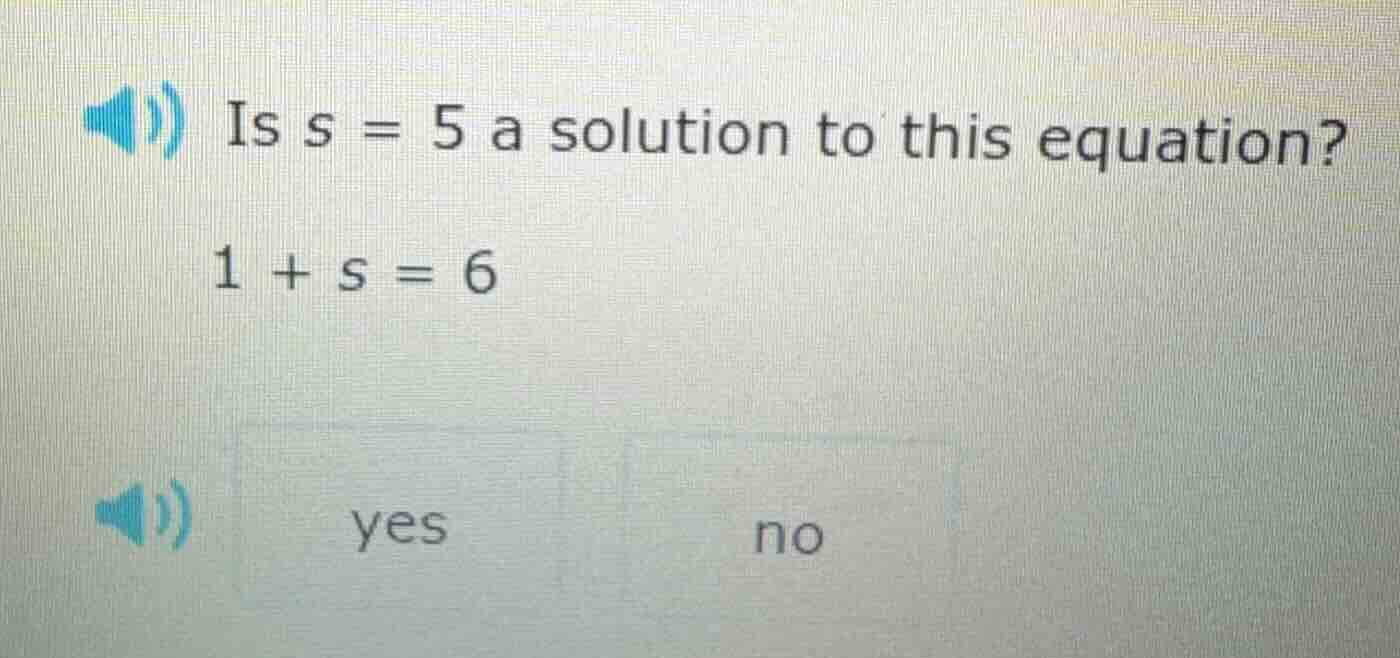 is s = 5 a solution to this equation? 1 + s = 6 yes no