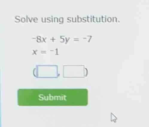 solve using substitution. -8x + 5y = -7 x = -1 (□,□) submit