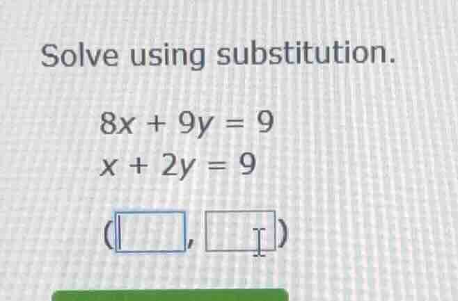solve using substitution. 8x + 9y = 9 x + 2y = 9 (\\boxed{\\quad}, \\bo…