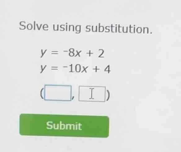 solve using substitution. y = -8x + 2 y = -10x + 4 (□, 1) submit