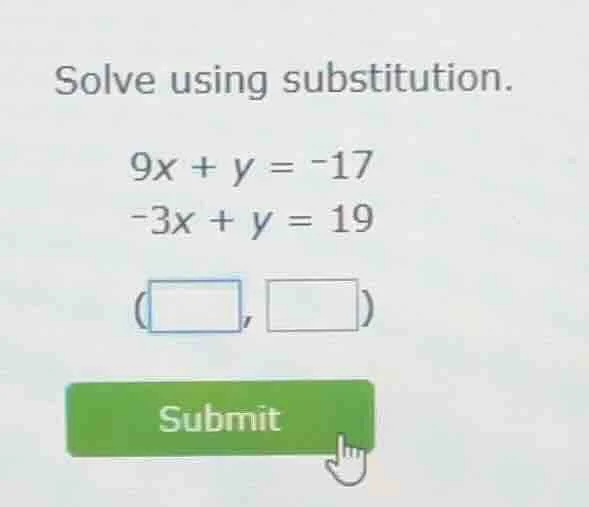 solve using substitution. 9x + y = -17 -3x + y = 19 ( , ) submit