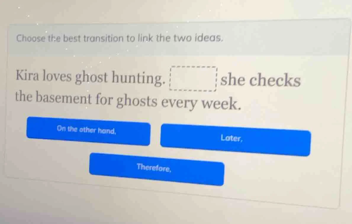 choose the best transition to link the two ideas. kira loves ghost hunt…