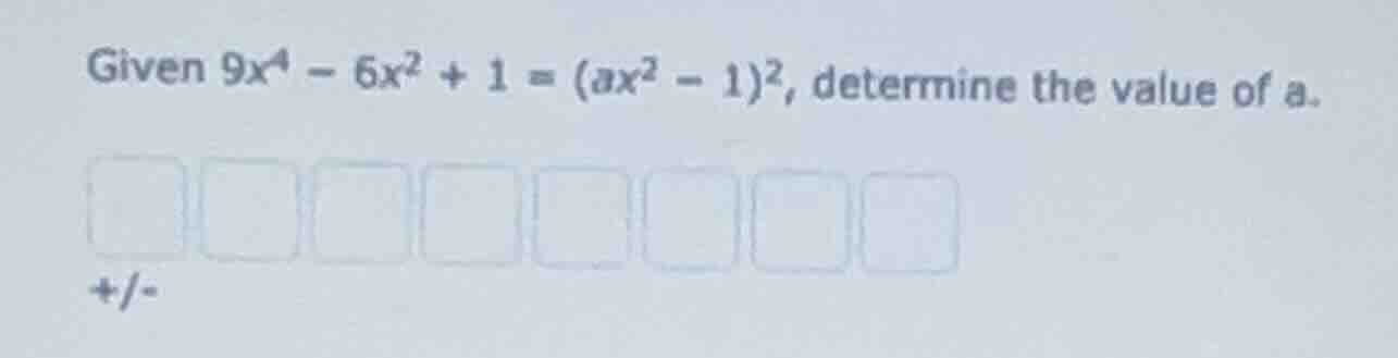 given $9x^4 - 6x^2 + 1 = (ax^2 - 1)^2$, determine the value of $a$.