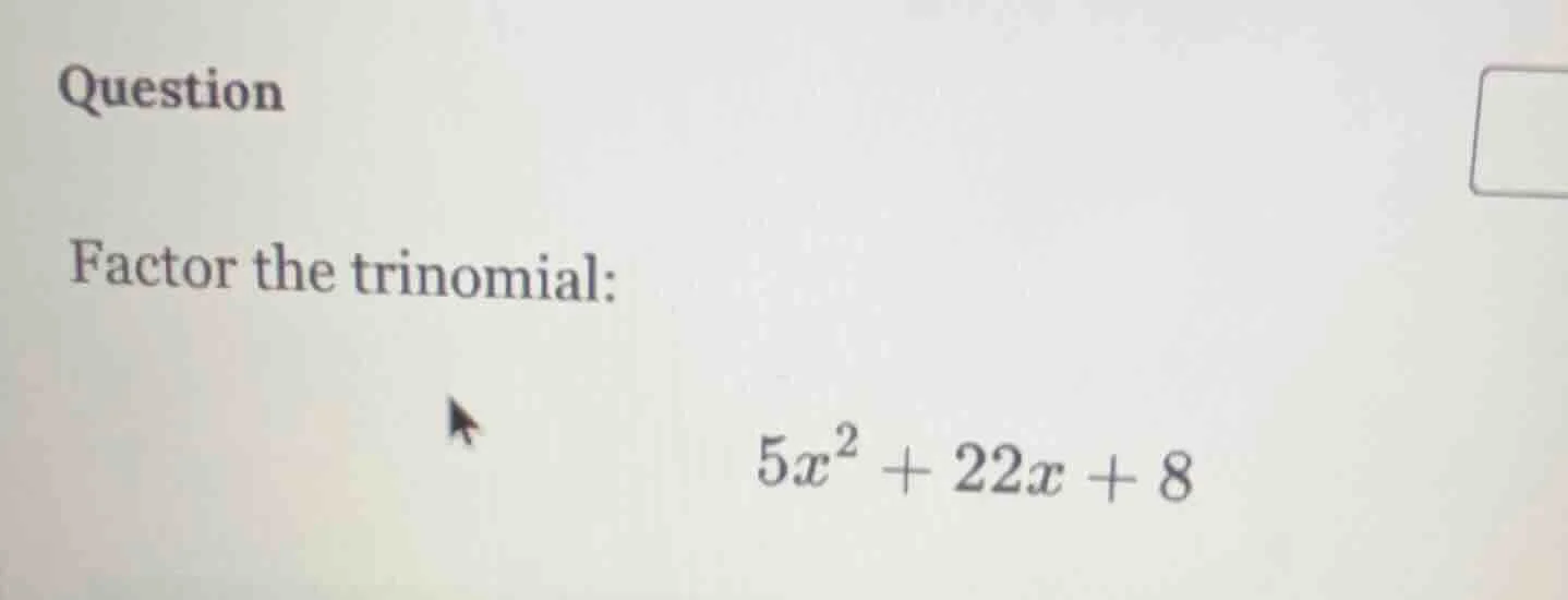 question factor the trinomial: $5x^2 + 22x + 8$