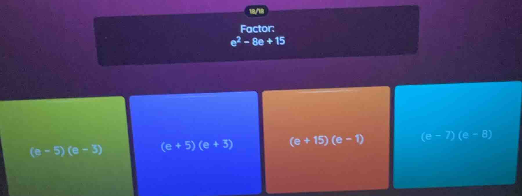 factor: e² - 8e + 15 options: (e - 5)(e - 3) (e + 5)(e + 3) (e + 15)(e …