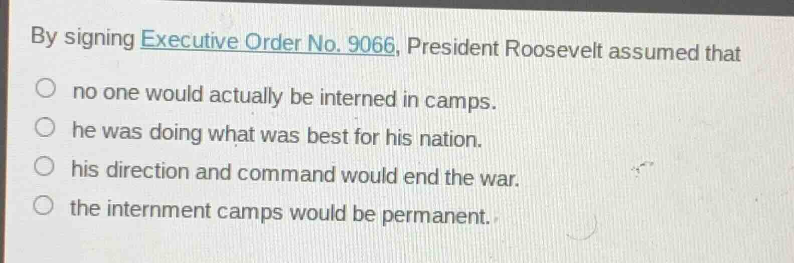 by signing executive order no. 9066, president roosevelt assumed that ○…