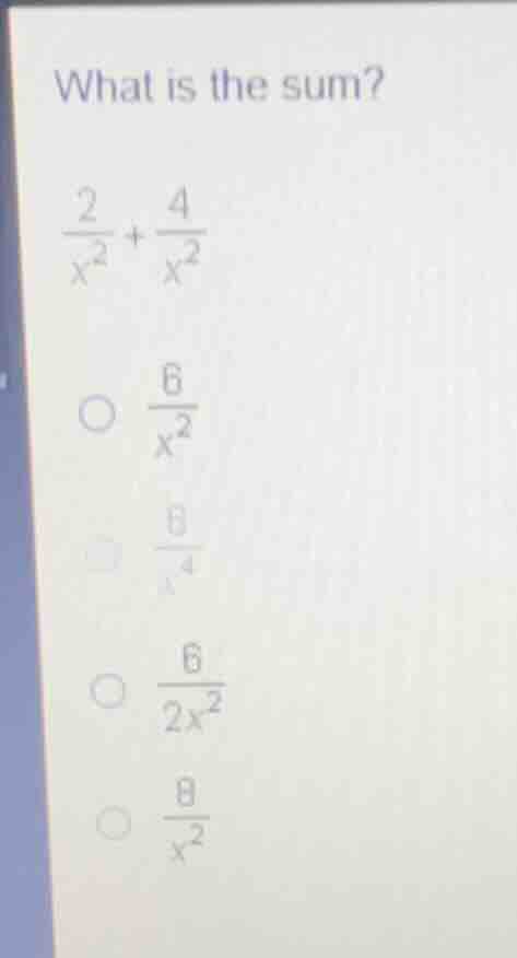 what is the sum? \\(\frac{2}{x^2} + \frac{4}{x^2}\\) options: \\(\frac{…
