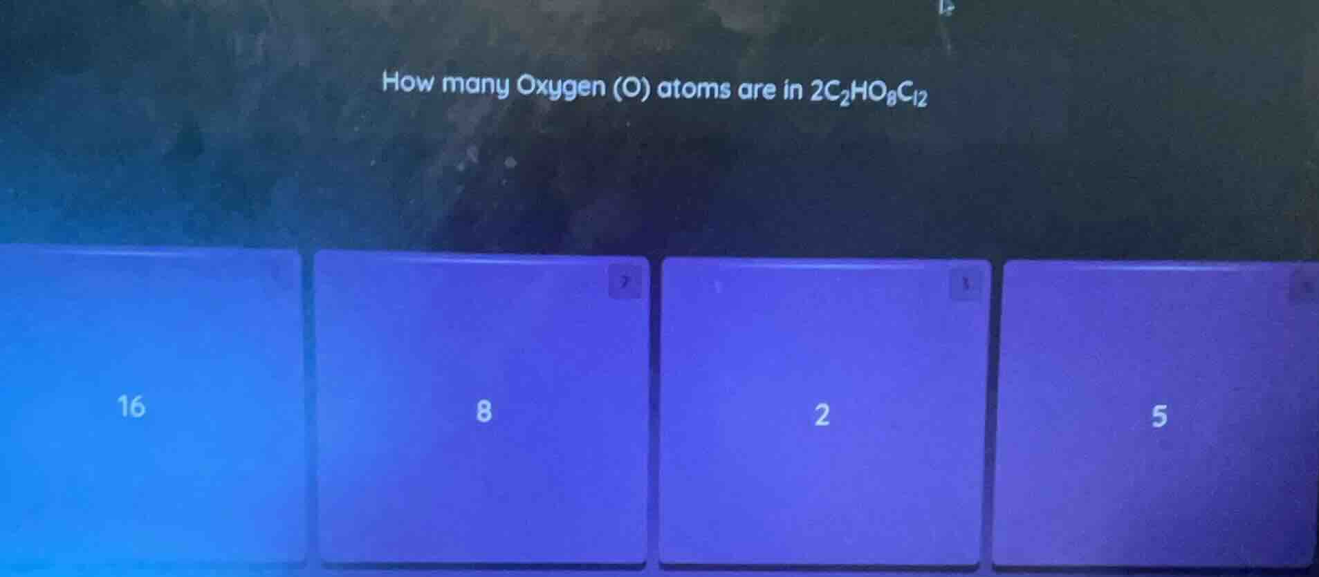 how many oxygen (o) atoms are in $2c_2ho_8cl_2$ options: 16, 8, 2, 5