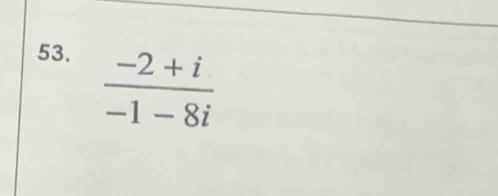 53. \\(\\frac{-2 + i}{-1 - 8i}\\)