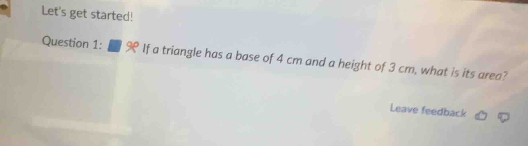 lets get started! question 1: if a triangle has a base of 4 cm and a he…