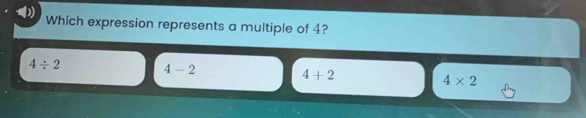 which expression represents a multiple of 4? 4÷2, 4−2, 4+2, 4×2