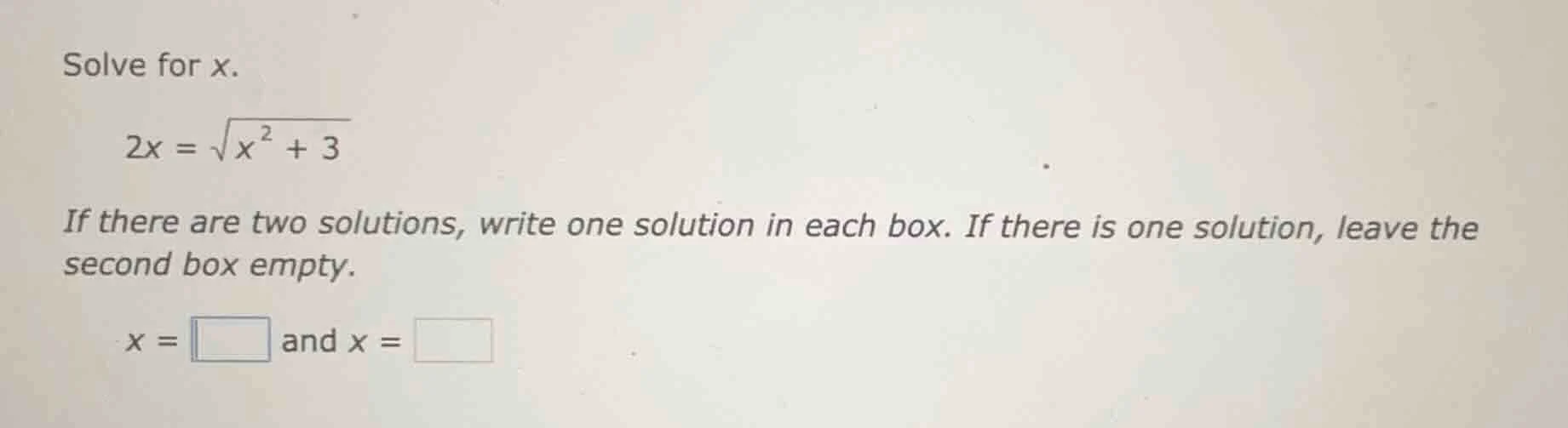 solve for x. 2x = \\sqrt{x^{2} + 3} if there are two solutions, write o…