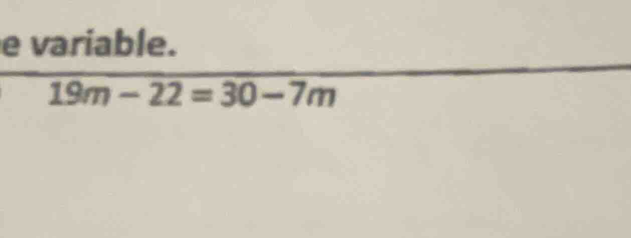 e variable. 19m - 22 = 30 - 7m