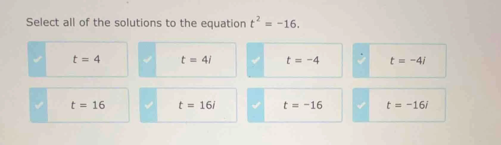 select all of the solutions to the equation $t^2 = -16$. $t = 4$ $t = 4…