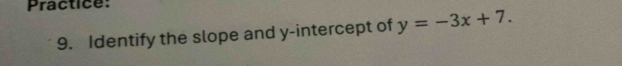 practice: 9. identify the slope and y-intercept of $y = -3x + 7$.